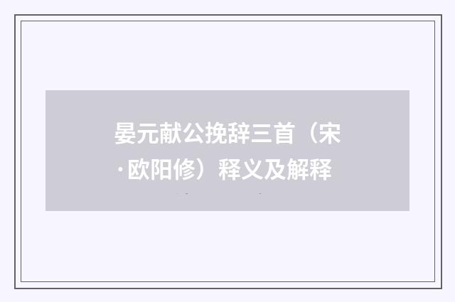 晏元献公挽辞三首（宋·欧阳修）释义及解释