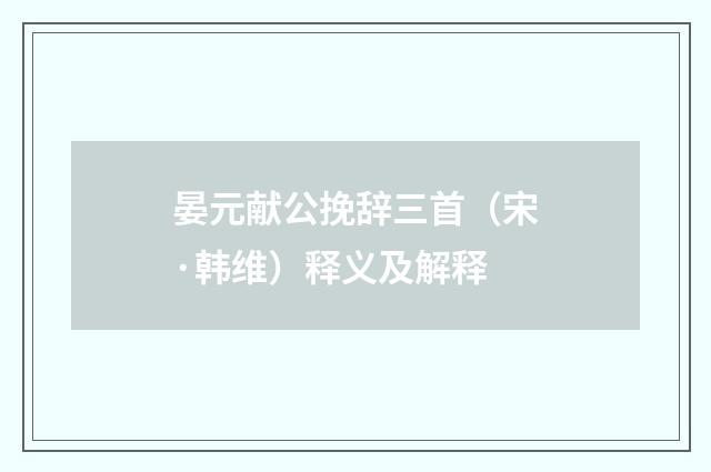 晏元献公挽辞三首（宋·韩维）释义及解释