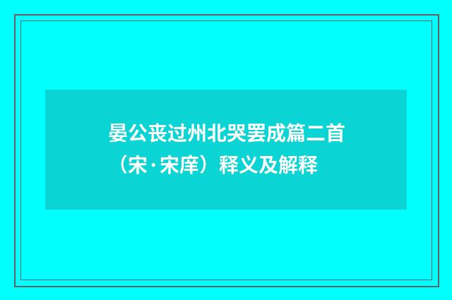 晏公丧过州北哭罢成篇二首（宋·宋庠）释义及解释