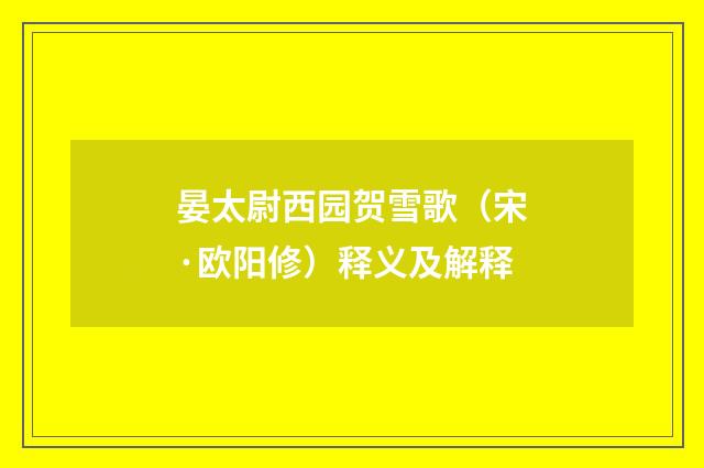 晏太尉西园贺雪歌（宋·欧阳修）释义及解释