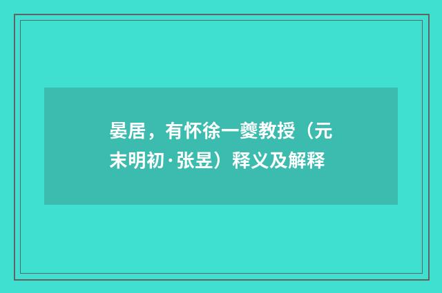 晏居，有怀徐一夔教授（元末明初·张昱）释义及解释