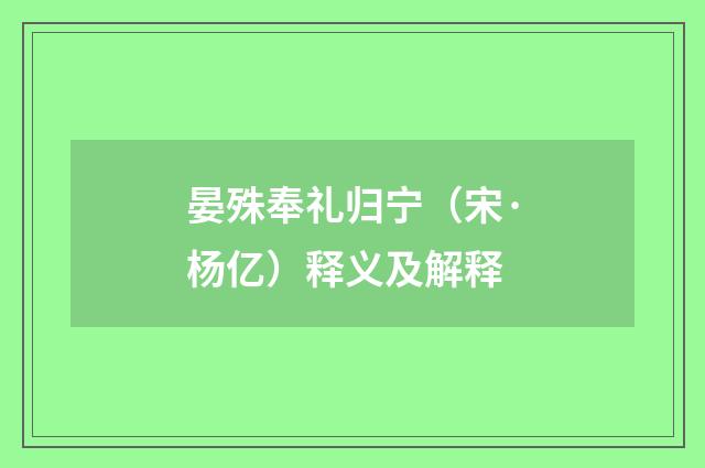 晏殊奉礼归宁（宋·杨亿）释义及解释