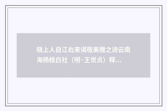 晓上人自江右来谒敬美赠之诗云南海杨枝白社（明·王世贞）释义及解释