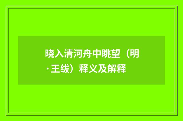 晓入清河舟中眺望（明·王绂）释义及解释