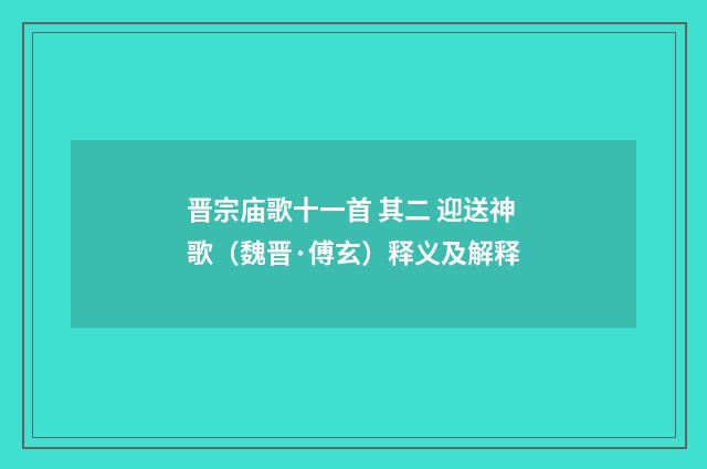 晋宗庙歌十一首 其二 迎送神歌（魏晋·傅玄）释义及解释