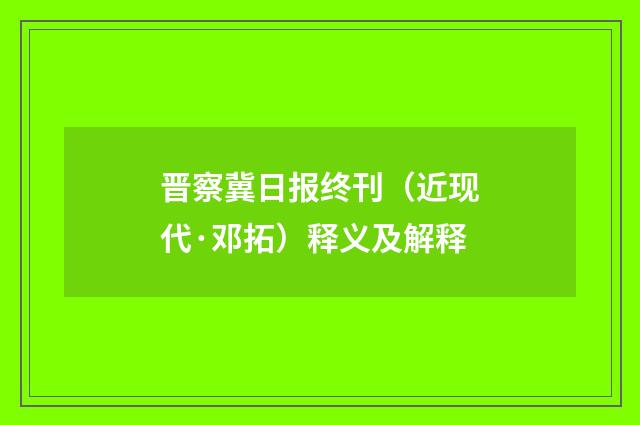晋察冀日报终刊（近现代·邓拓）释义及解释
