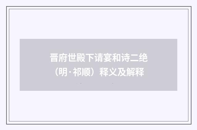 晋府世殿下请宴和诗二绝（明·祁顺）释义及解释