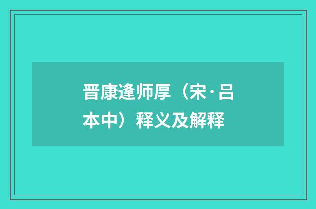 晋康逢师厚（宋·吕本中）释义及解释