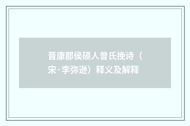 晋康郡侯硕人曾氏挽诗（宋·李弥逊）释义及解释