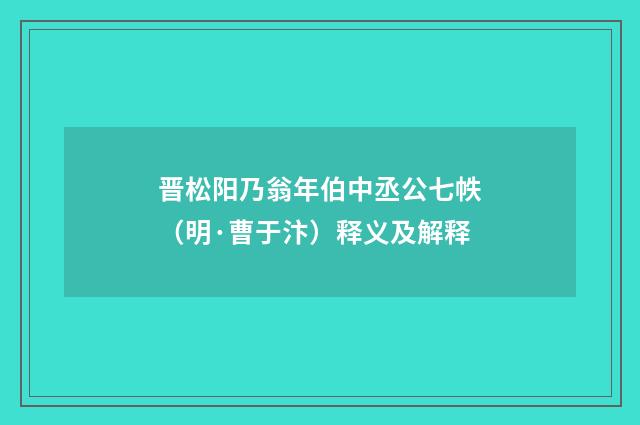 晋松阳乃翁年伯中丞公七帙（明·曹于汴）释义及解释