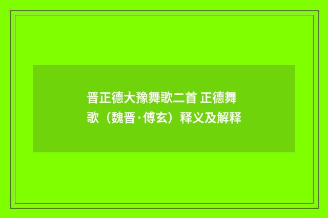 晋正德大豫舞歌二首 正德舞歌（魏晋·傅玄）释义及解释