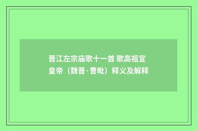 晋江左宗庙歌十一首 歌高祖宣皇帝（魏晋·曹毗）释义及解释