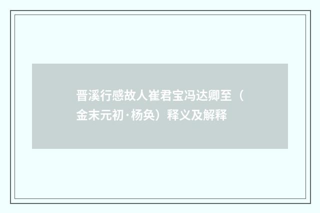 晋溪行感故人崔君宝冯达卿至（金末元初·杨奂）释义及解释