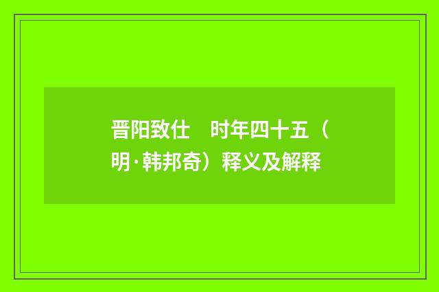 晋阳致仕　时年四十五（明·韩邦奇）释义及解释
