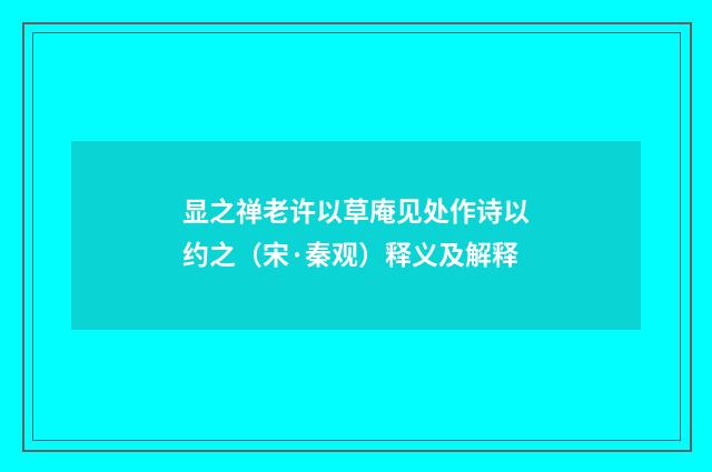 显之禅老许以草庵见处作诗以约之（宋·秦观）释义及解释