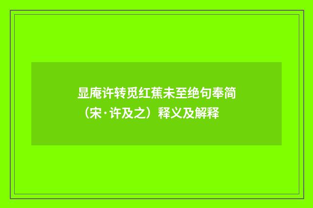 显庵许转觅红蕉未至绝句奉简（宋·许及之）释义及解释