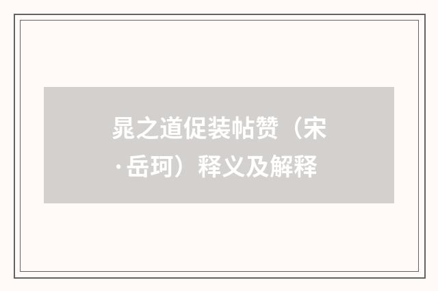 晁之道促装帖赞（宋·岳珂）释义及解释