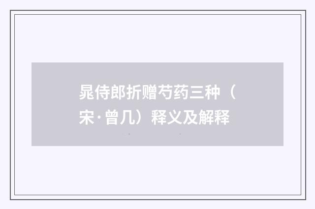 晁侍郎折赠芍药三种（宋·曾几）释义及解释