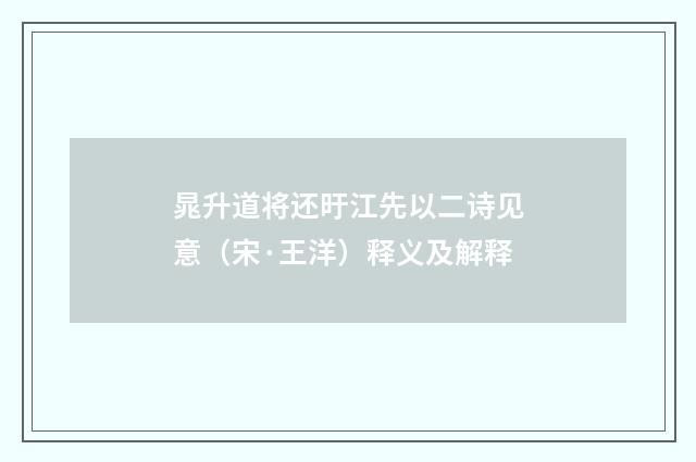 晁升道将还旴江先以二诗见意（宋·王洋）释义及解释