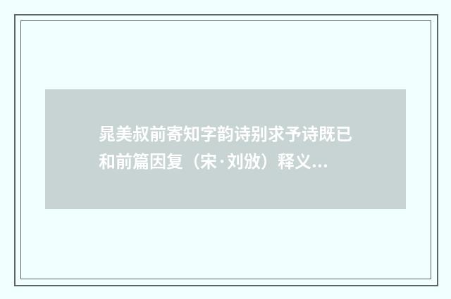 晁美叔前寄知字韵诗别求予诗既已和前篇因复（宋·刘攽）释义及解释