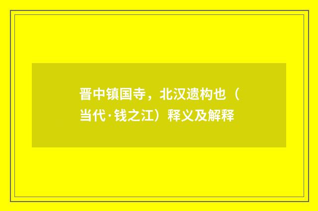 晋中镇国寺，北汉遗构也（当代·钱之江）释义及解释