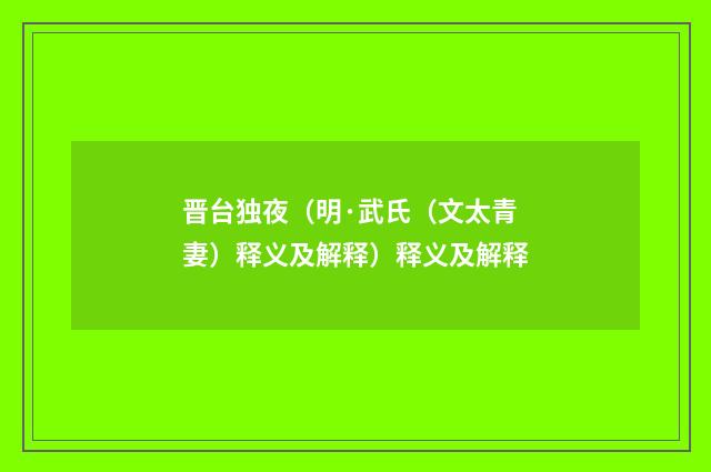 晋台独夜（明·武氏（文太青妻）释义及解释）释义及解释