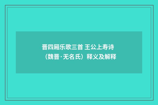 晋四厢乐歌三首 王公上寿诗（魏晋·无名氏）释义及解释