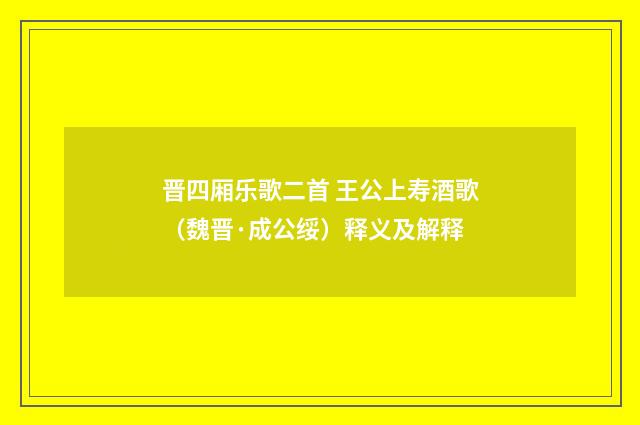 晋四厢乐歌二首 王公上寿酒歌（魏晋·成公绥）释义及解释