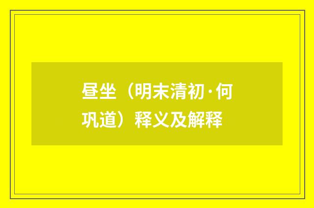 昼坐（明末清初·何巩道）释义及解释