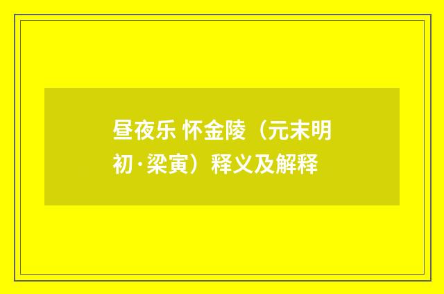 昼夜乐 怀金陵（元末明初·梁寅）释义及解释