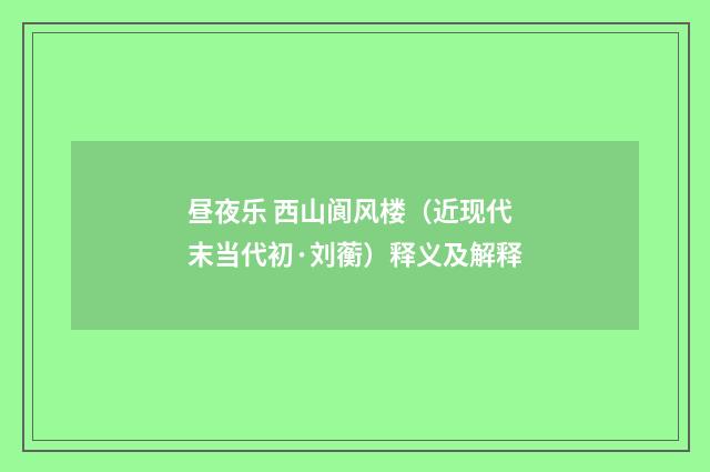 昼夜乐 西山阆风楼（近现代末当代初·刘蘅）释义及解释