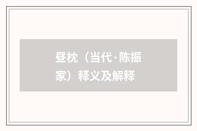 昼枕（当代·陈振家）释义及解释