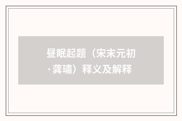 昼眠起题（宋末元初·龚璛）释义及解释