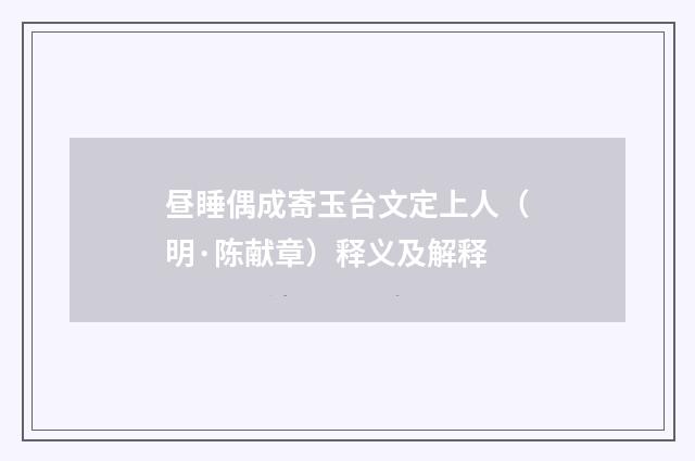 昼睡偶成寄玉台文定上人（明·陈献章）释义及解释