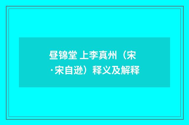昼锦堂 上李真州（宋·宋自逊）释义及解释