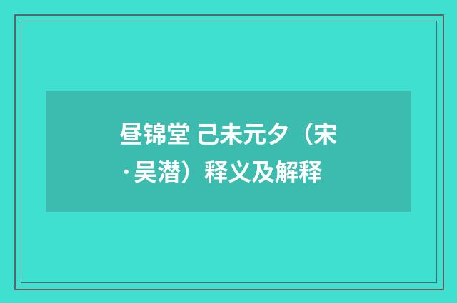 昼锦堂 己未元夕（宋·吴潜）释义及解释