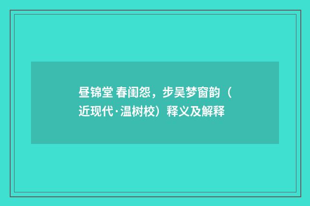 昼锦堂 春闺怨，步吴梦窗韵（近现代·温树校）释义及解释