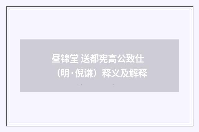 昼锦堂 送都宪高公致仕(明·倪谦)释义及解释