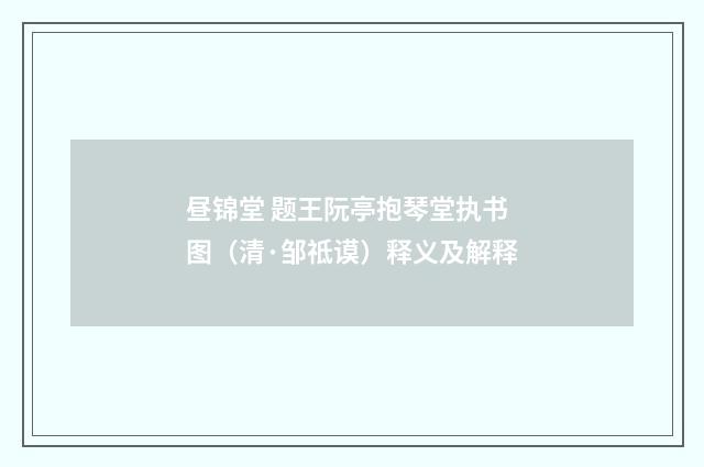 昼锦堂 题王阮亭抱琴堂执书图（清·邹祗谟）释义及解释