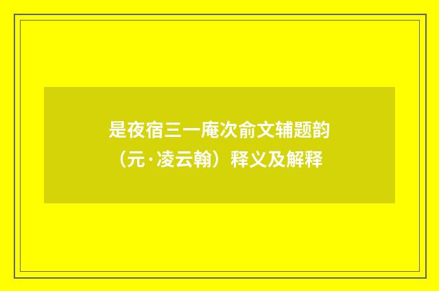 是夜宿三一庵次俞文辅题韵（元·凌云翰）释义及解释