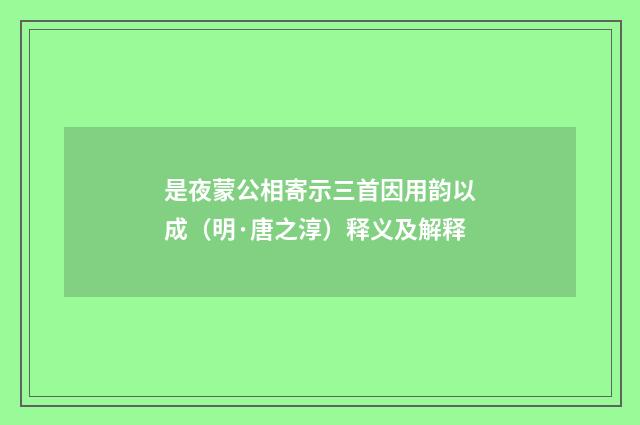 是夜蒙公相寄示三首因用韵以成（明·唐之淳）释义及解释