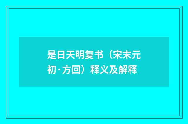是日天明复书（宋末元初·方回）释义及解释