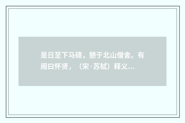 是日至下马碛，憩于北山僧舍。有阁曰怀贤，（宋·苏轼）释义及解释
