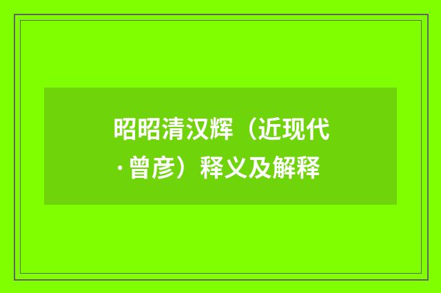 昭昭清汉辉（近现代·曾彦）释义及解释