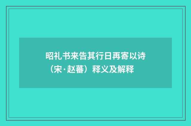 昭礼书来告其行日再寄以诗（宋·赵蕃）释义及解释