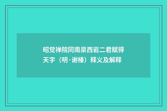 昭觉禅院同南泉西岩二君赋得天字（明·谢榛）释义及解释