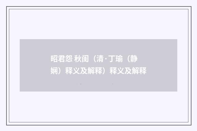 昭君怨 秋闺（清·丁瑜（静娴）释义及解释）释义及解释