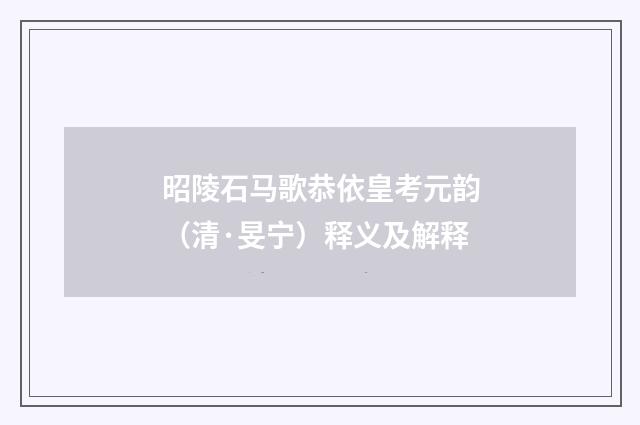 昭陵石马歌恭依皇考元韵（清·旻宁）释义及解释