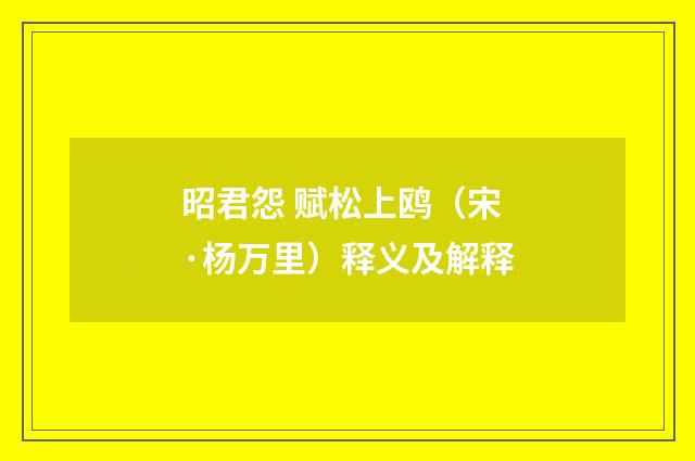 昭君怨 赋松上鸥（宋·杨万里）释义及解释