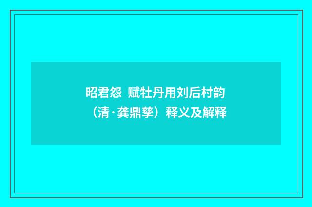 昭君怨 赋牡丹用刘后村韵（清·龚鼎孳）释义及解释